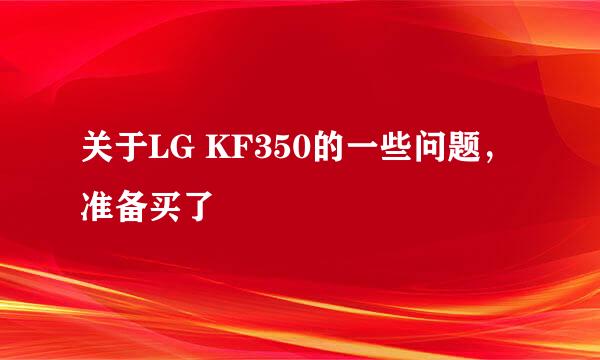 关于LG KF350的一些问题，准备买了