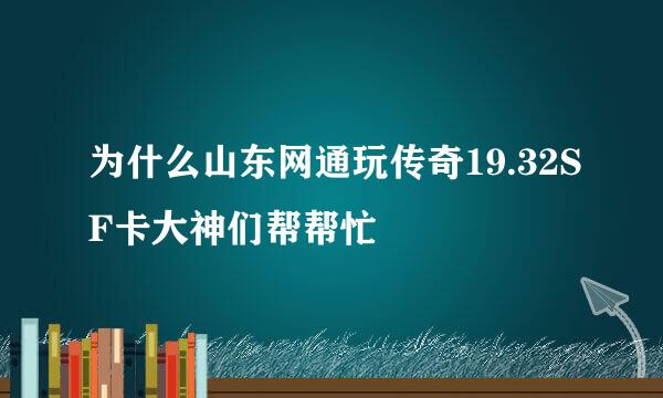 为什么山东网通玩传奇19.32SF卡大神们帮帮忙