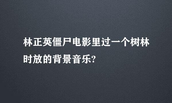 林正英僵尸电影里过一个树林时放的背景音乐?