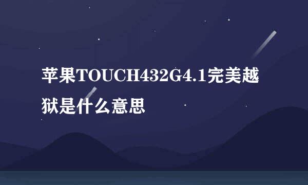 苹果TOUCH432G4.1完美越狱是什么意思