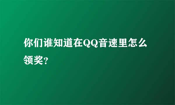 你们谁知道在QQ音速里怎么领奖？