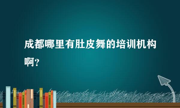 成都哪里有肚皮舞的培训机构啊？