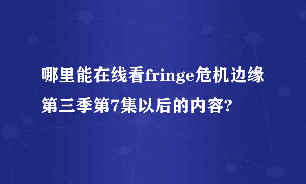 哪里能在线看fringe危机边缘第三季第7集以后的内容?