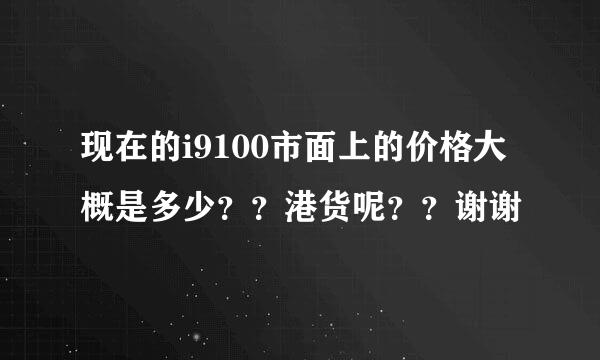 现在的i9100市面上的价格大概是多少？？港货呢？？谢谢