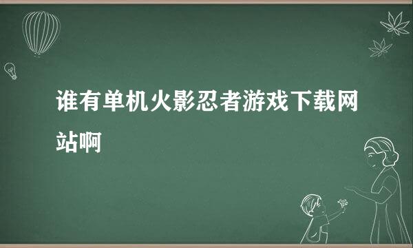 谁有单机火影忍者游戏下载网站啊