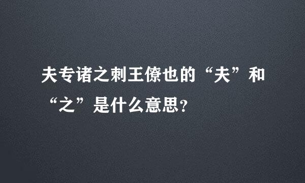 夫专诸之刺王僚也的“夫”和“之”是什么意思？