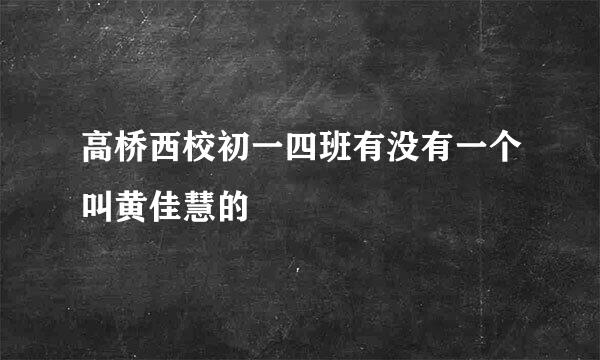 高桥西校初一四班有没有一个叫黄佳慧的