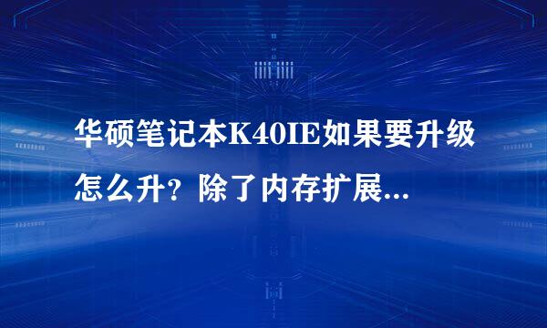 华硕笔记本K40IE如果要升级怎么升？除了内存扩展以外，其他的部件能升级吗？例如CPU