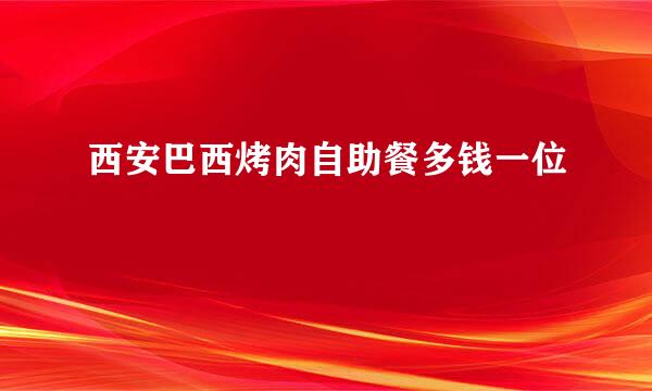 西安巴西烤肉自助餐多钱一位