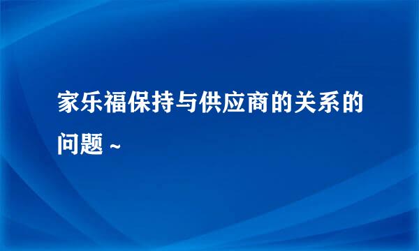 家乐福保持与供应商的关系的问题～