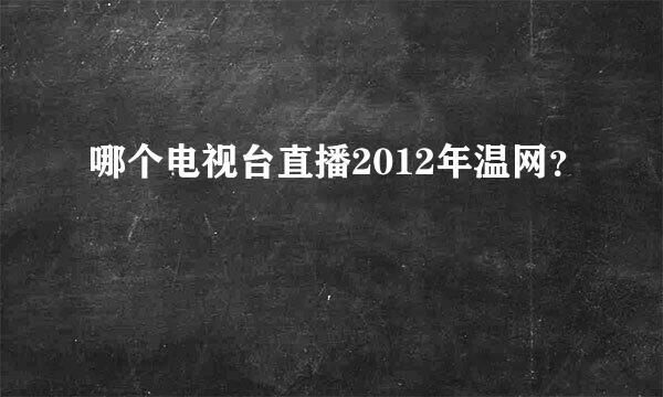 哪个电视台直播2012年温网？