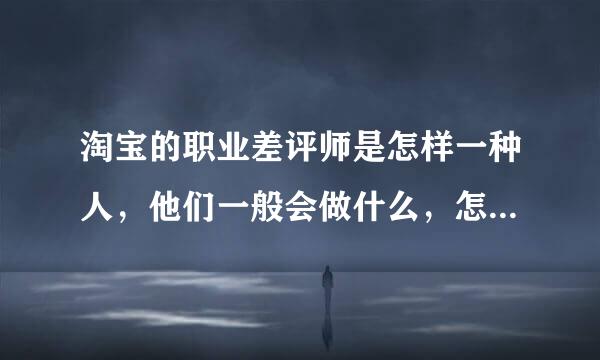 淘宝的职业差评师是怎样一种人，他们一般会做什么，怎么对付他们？