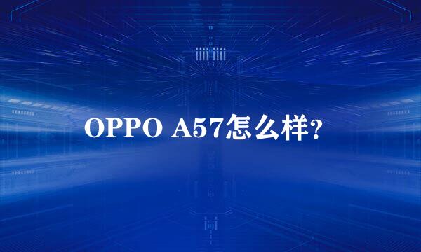 OPPO A57怎么样？