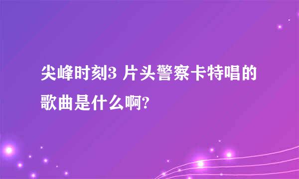 尖峰时刻3 片头警察卡特唱的歌曲是什么啊?