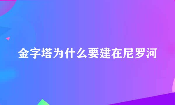 金字塔为什么要建在尼罗河