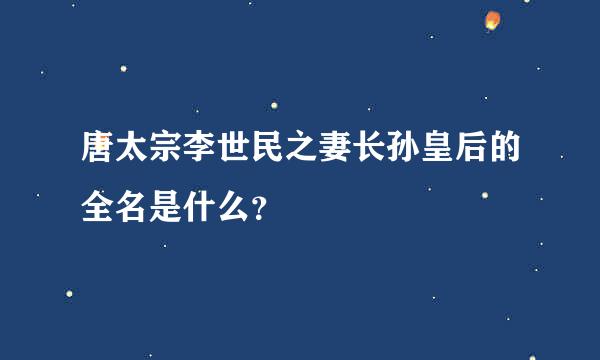 唐太宗李世民之妻长孙皇后的全名是什么？