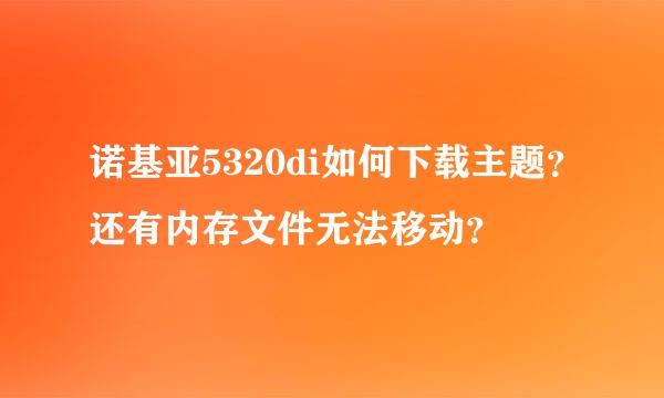 诺基亚5320di如何下载主题？还有内存文件无法移动？