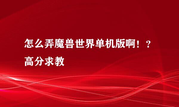 怎么弄魔兽世界单机版啊！？高分求教