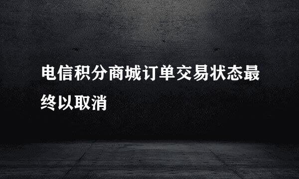 电信积分商城订单交易状态最终以取消