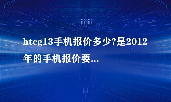 htcg13手机报价多少?是2012年的手机报价要常州这的手机报价