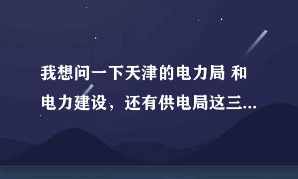 我想问一下天津的电力局 和电力建设，还有供电局这三哪个待遇好，电力局是属于国家电网吗？