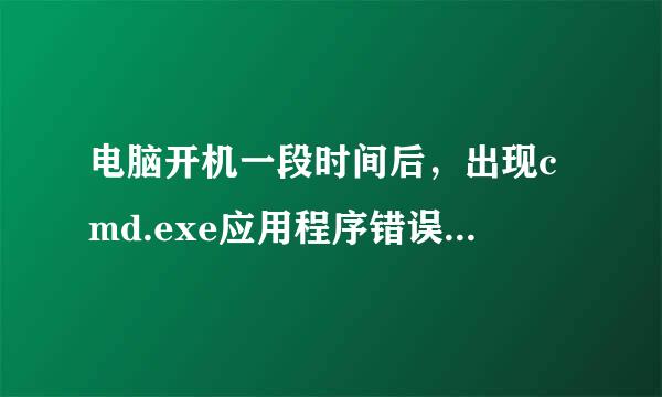 电脑开机一段时间后，出现cmd.exe应用程序错误，怎么解决