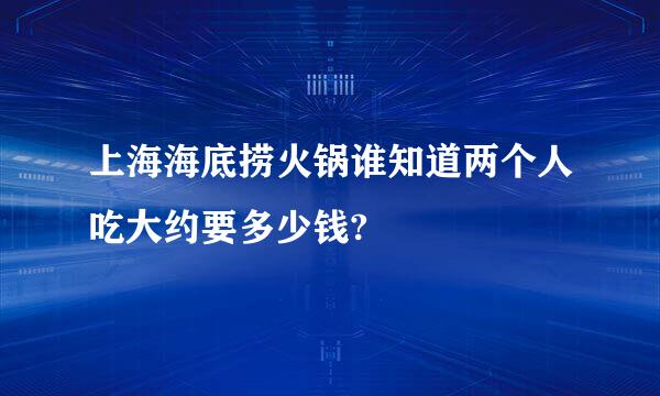 上海海底捞火锅谁知道两个人吃大约要多少钱?