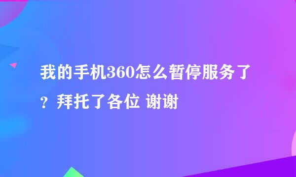 我的手机360怎么暂停服务了？拜托了各位 谢谢