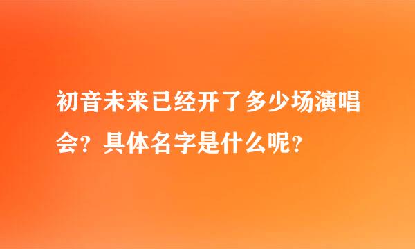 初音未来已经开了多少场演唱会？具体名字是什么呢？