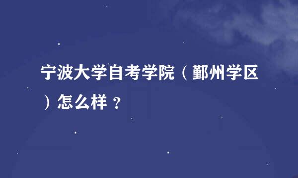 宁波大学自考学院（鄞州学区）怎么样 ？