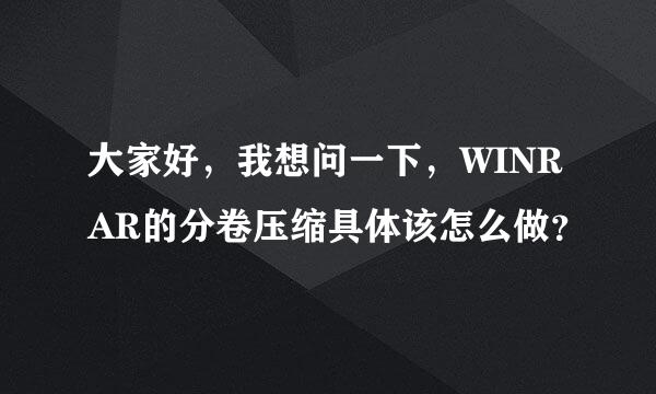 大家好，我想问一下，WINRAR的分卷压缩具体该怎么做？