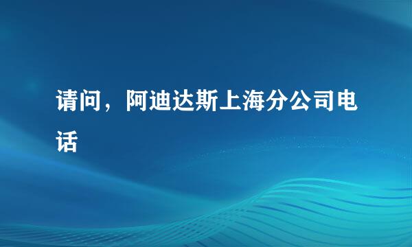 请问，阿迪达斯上海分公司电话