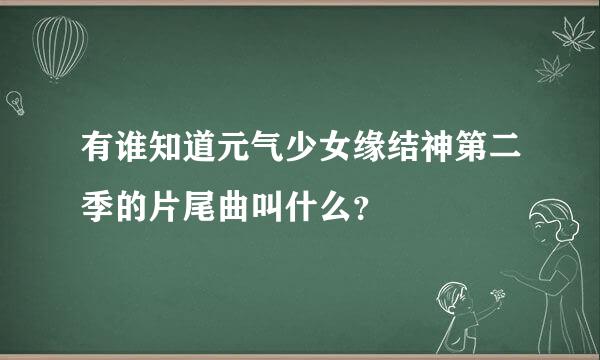 有谁知道元气少女缘结神第二季的片尾曲叫什么？