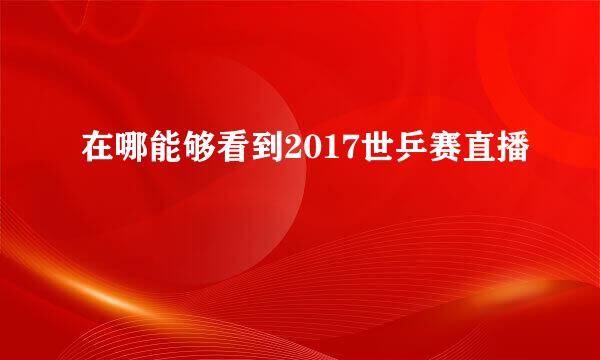 在哪能够看到2017世乒赛直播