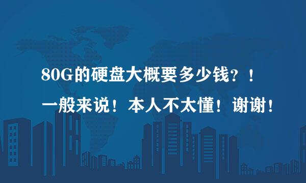 80G的硬盘大概要多少钱？！一般来说！本人不太懂！谢谢！