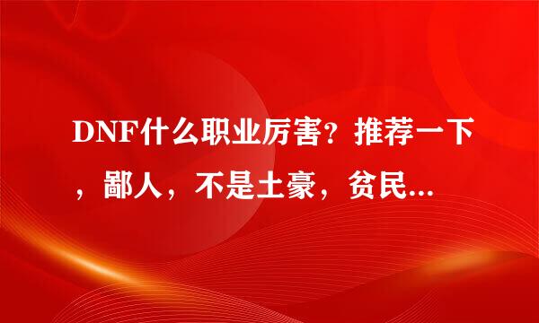 DNF什么职业厉害？推荐一下，鄙人，不是土豪，贫民玩家，较爱刷图，各位高手推荐推荐