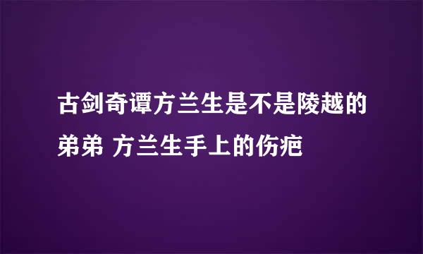 古剑奇谭方兰生是不是陵越的弟弟 方兰生手上的伤疤