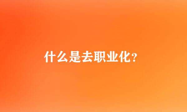 什么是去职业化？