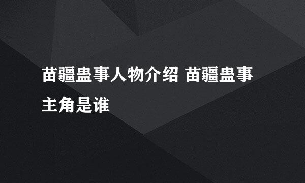 苗疆蛊事人物介绍 苗疆蛊事主角是谁