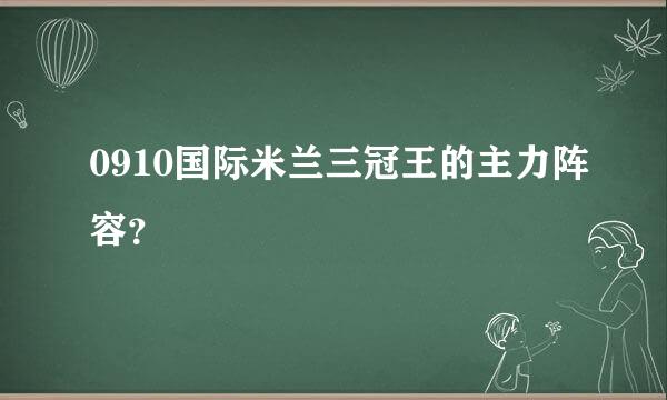 0910国际米兰三冠王的主力阵容？