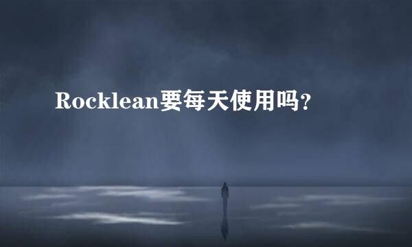 Rocklean要每天使用吗？