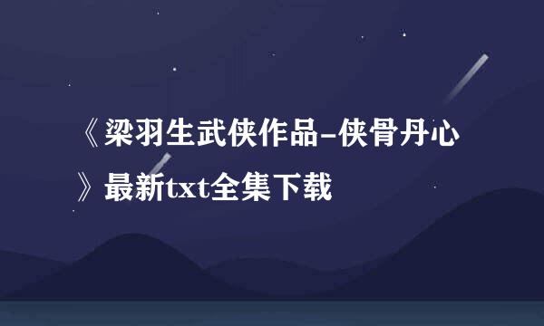 《梁羽生武侠作品-侠骨丹心》最新txt全集下载