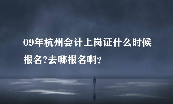 09年杭州会计上岗证什么时候报名?去哪报名啊？