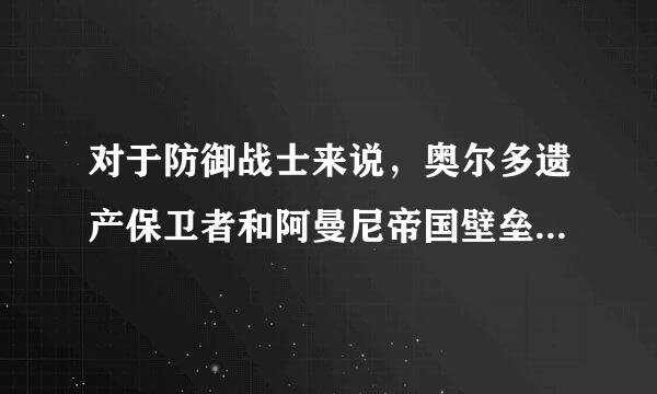 对于防御战士来说，奥尔多遗产保卫者和阿曼尼帝国壁垒，拿哪个更合理一些