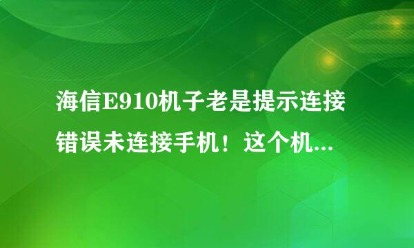 海信E910机子老是提示连接错误未连接手机！这个机子不能用？