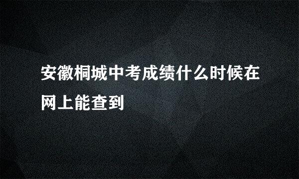 安徽桐城中考成绩什么时候在网上能查到