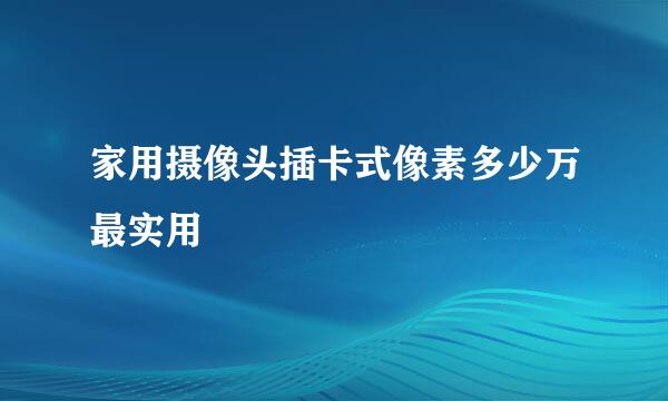 家用摄像头插卡式像素多少万最实用