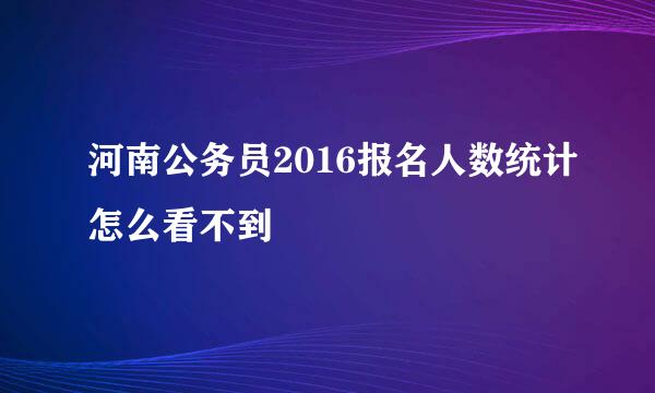 河南公务员2016报名人数统计怎么看不到