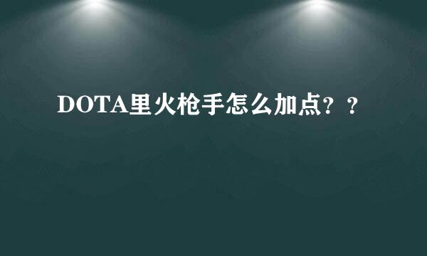 DOTA里火枪手怎么加点？？