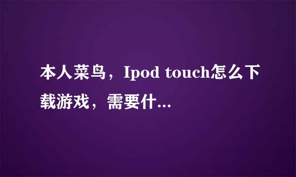 本人菜鸟，Ipod touch怎么下载游戏，需要什么软件吗？具体说明下，谢谢